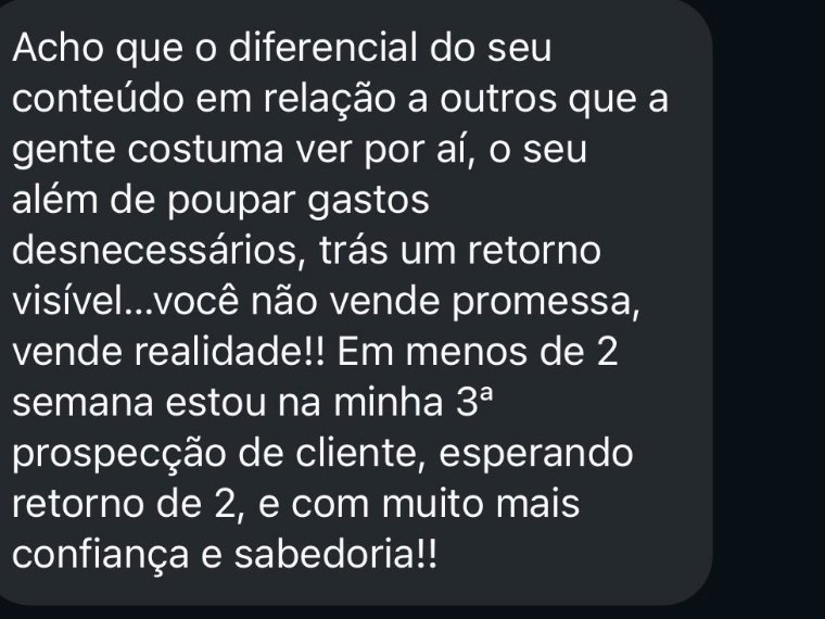 Mensagem recebida: você não vende promessa, vende realidade. Em menos de 2 semanas estou na minha 3ª prospecção de cliente.