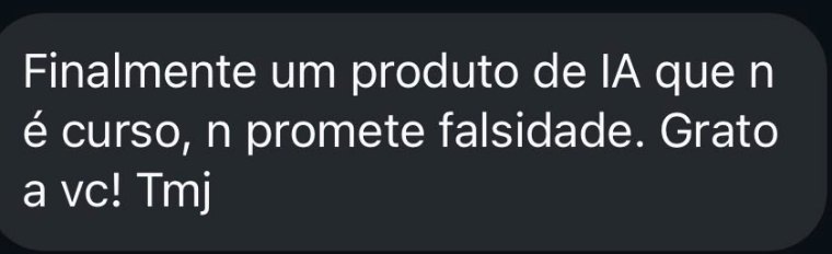 Mensagem recebida: finalmente um produto de IA que não é curso, não promete falsidade.