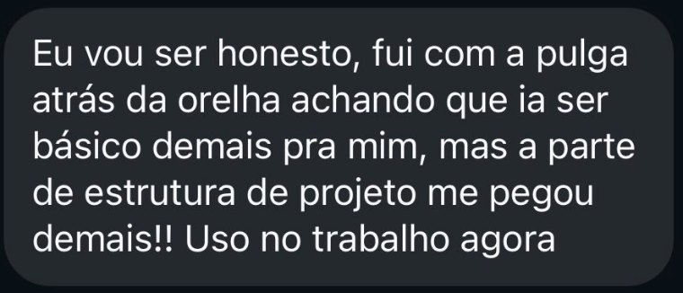 Mensagem recebida: fui com a pulga atrás da orelha achando que ia ser básico demais, mas a parte de estrutura de projeto me pegou. Uso no trabalho agora.